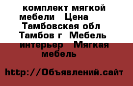 комплект мягкой мебели › Цена ­ 5 - Тамбовская обл., Тамбов г. Мебель, интерьер » Мягкая мебель   